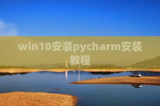 win10安装pycharm安装教程 win10安装pycharm安装教程